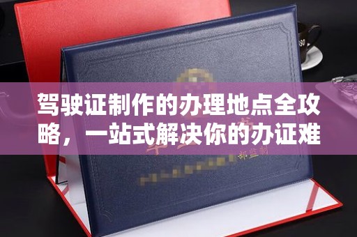 临猗驾驶证制作的办理地点全攻略，一站式解决你的办证难题